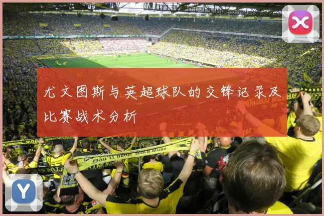 尤文图斯与英超球队的交锋记录及比赛战术分析