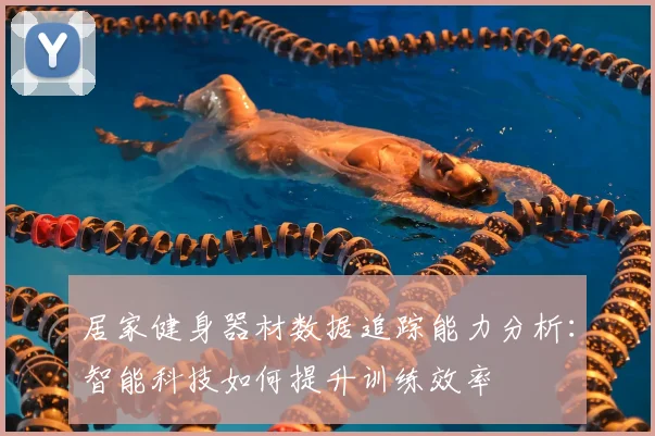居家健身器材数据追踪能力分析:智能科技如何提升训练效率
