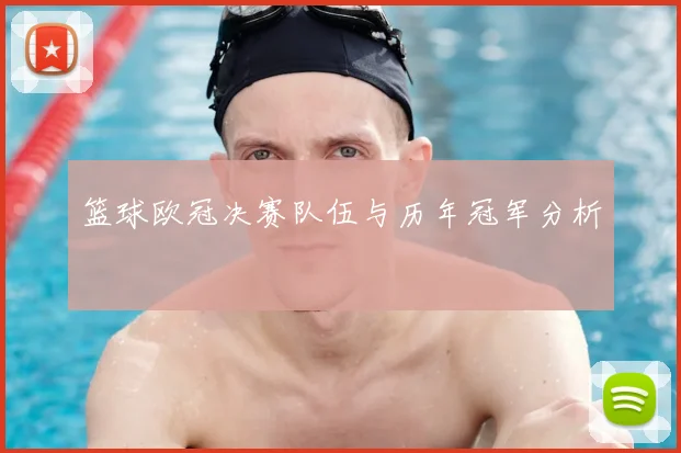 篮球欧冠决赛队伍与历年冠军分析