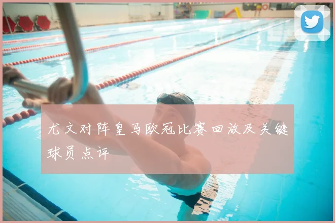 尤文对阵皇马欧冠比赛回放及关键球员点评