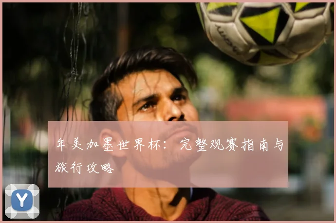 年美加墨世界杯：完整观赛指南与旅行攻略