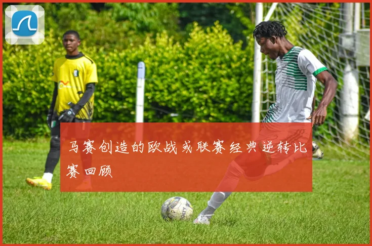 马赛创造的欧战或联赛经典逆转比赛回顾