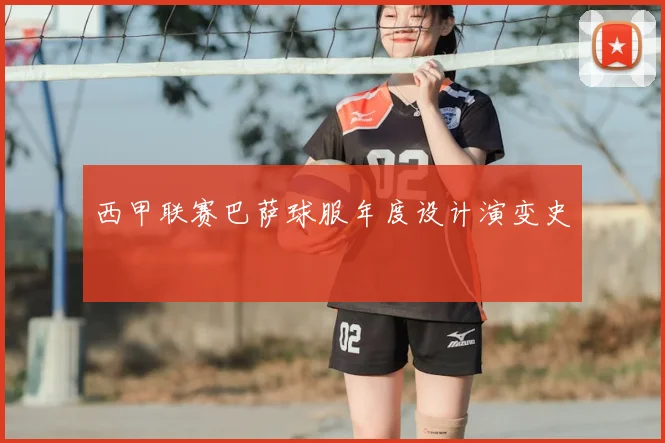 西甲联赛巴萨球服年度设计演变史