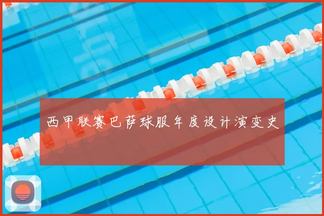 西甲联赛巴萨球服年度设计演变史